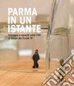 Parma in un istante. Immagini e sguardi sulla città del covid-19. Ediz. illustrata libro