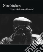 Nino Migliori. L'arte di ritrarre gli artisti. Ediz. illustrata libro