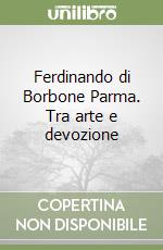 Ferdinando di Borbone Parma. Tra arte e devozione