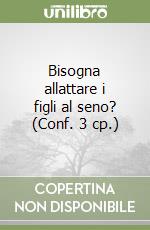 Bisogna allattare i figli al seno? (Conf. 3 cp.)