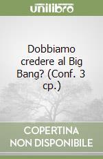 Dobbiamo credere al Big Bang? (Conf. 3 cp.) libro