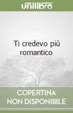 Ti credevo più romantico libro