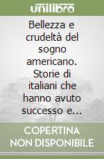 Bellezza e crudeltà del sogno americano. Storie di italiani che hanno avuto successo e insuccesso in America libro