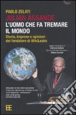 Julian Assange: l'uomo che fa tremare il mondo. Storia, imprese e opinioni del fondatore di Wikileaks libro