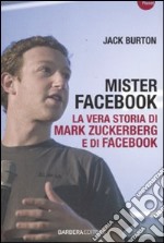 Mister Facebook. La vera storia di Mark Zuckerberg e di Facebook libro