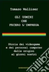 Gli uomini che fecero l'impresa. Storia dei videogame e dei personal computer dalle origini ai giorni nostri libro