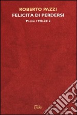 Felicità di perdersi. Poesie 1998-2012 libro