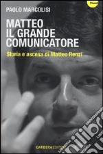 Matteo il grande comunicatore. Storia e ascesa di Matteo Renzi libro