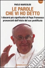 Le parole che vi ho detto. I discorsi più significativi di papa Francesco pronunciati dall'inizio del suo pontificato libro