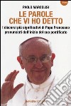 Le parole che vi ho detto. I discorsi più significativi di papa Francesco pronunciati dall'inizio del suo pontificato libro