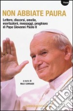 Non abbiate paura. Lettere, discorsi, omelie, esortazioni, messaggi, preghiere di papa Giovanni Paolo II libro