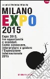 Milano Expo 2015. Expo 2015, tra opportunità e scandali. Come conoscere, interpreatre e godere l'esposizione internazionale 2015 libro