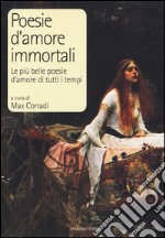 Poesie d'amore immortali. Le più belle poesie d'amore di tutti i tempi libro