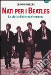 Nati per i Beatles. La storia dietro ogni canzone libro