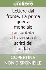 Lettere dal fronte. La prima guerra mondiale raccontata attraverso gli scritti dei soldati libro