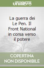 La guerra dei Le Pen. Il Front National in corsa verso il potere libro