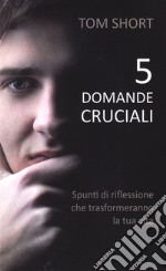 5 domande cruciali. Spunti di riflessione che trasformeranno la tua vita libro