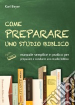 Come preparare uno studio biblico. Manuale semplice e pratico per preparare e condurre uno studio biblico libro