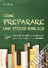 Come preparare uno studio biblico. Manuale semplice e pratico per preparare e condurre uno studio biblico libro