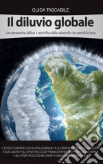 Il diluvio globale. Una panoramica biblica e scientifica della catastrofe che cambiò la terra libro