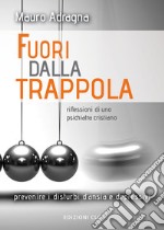 Fuori dalla trappola. Riflessioni di uno psichiatra cristiano. Prevenire i disturbi d'ansia e depressivi libro