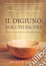 Il digiuno voluto da Dio. Una guida pratica e spirituale sul digiuno biblico