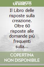 Il Libro delle risposte sulla creazione. Oltre 60 risposte alle domande più frequenti sulla creazione, sull'evoluzione e sul libro della Genesi libro