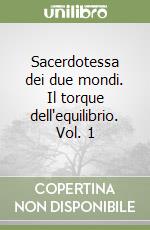 Sacerdotessa dei due mondi. Il torque dell'equilibrio. Vol. 1