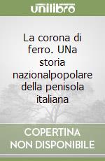 La corona di ferro. UNa storia nazionalpopolare della penisola italiana