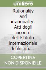 Rationality and irrationality. Atti degli incontri dell'Istituto internazionale di filosofia (Bellagio, 8-12 novembre 1982) libro