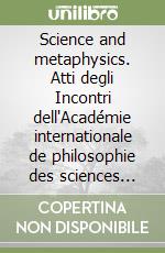 Science and metaphysics. Atti degli Incontri dell'Académie internationale de philosophie des sciences (Cesena, 19-21 maggio 1988) libro