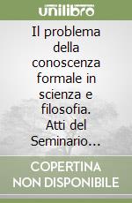 Il problema della conoscenza formale in scienza e filosofia. Atti del Seminario (Trento, 28-29 ottobre 1988) libro