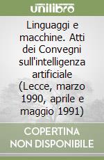 Linguaggi e macchine. Atti dei Convegni sull'intelligenza artificiale (Lecce, marzo 1990, aprile e maggio 1991)