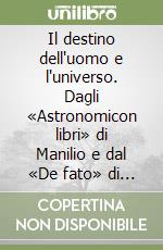 Il destino dell'uomo e l'universo. Dagli «Astronomicon libri» di Manilio e dal «De fato» di Cicerone libro