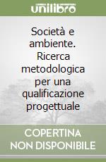 Società e ambiente. Ricerca metodologica per una qualificazione progettuale