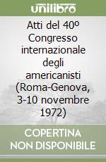 Atti del 40º Congresso internazionale degli americanisti (Roma-Genova, 3-10 novembre 1972) libro