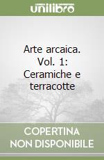 Arte arcaica. Vol. 1: Ceramiche e terracotte libro