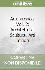 Arte arcaica. Vol. 2: Architettura. Scultura. Arti minori libro