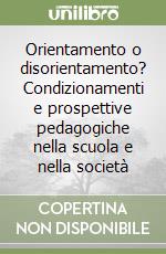 Orientamento o disorientamento? Condizionamenti e prospettive pedagogiche nella scuola e nella società libro