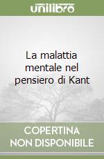 La malattia mentale nel pensiero di Kant libro