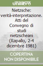 Nietzsche: verità-interpretazione. Atti del Convegno di studi nietzscheani (Rapallo, 2-4 dicembre 1981) libro