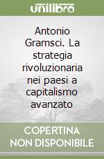 Antonio Gramsci. La strategia rivoluzionaria nei paesi a capitalismo avanzato