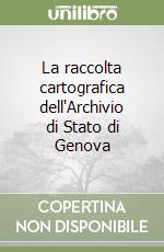 La raccolta cartografica dell'Archivio di Stato di Genova libro