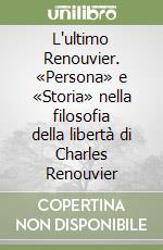 L'ultimo Renouvier. «Persona» e «Storia» nella filosofia della libertà di Charles Renouvier