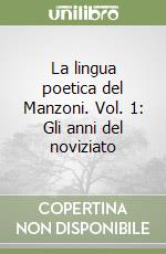 La lingua poetica del Manzoni. Vol. 1: Gli anni del noviziato libro