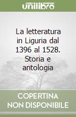 La letteratura in Liguria dal 1396 al 1528. Storia e antologia libro