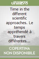 Time in the different scientific approaches. Le temps appréhendé à travers différentes disciplines. Ediz. bilingue libro