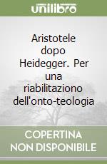 Aristotele dopo Heidegger. Per una riabilitaziono dell'onto-teologia libro