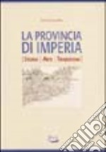 La provincia di Imperia. Storia, arti, tradizioni libro