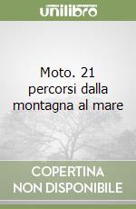 Moto. 21 percorsi dalla montagna al mare libro